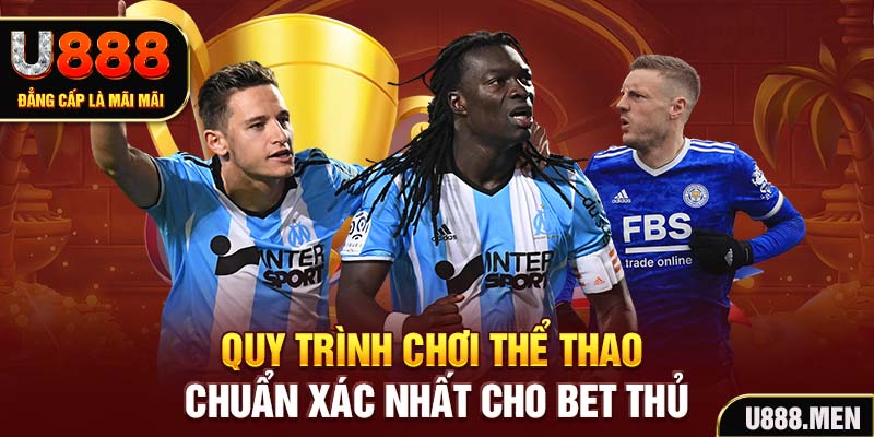 Quy trình chơi thể thao chuẩn xác nhất cho bet thủ