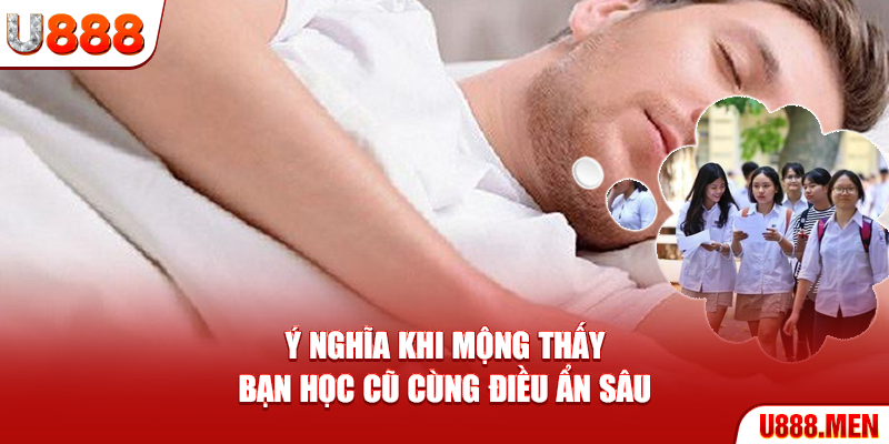 Mơ Thấy Bạn Học Cũ – Giải Mã Ký Ức Và Cảm Xúc Ẩn Giấu Ý nghĩa khi mộng thấy bạn học cũ cùng điều ẩn sâu